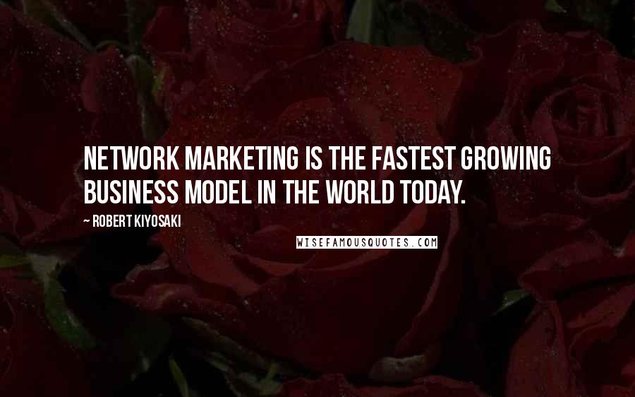 Robert Kiyosaki Quotes: Network marketing is the fastest growing business model in the world today.