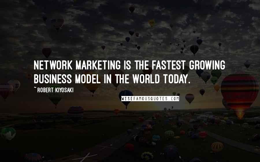 Robert Kiyosaki Quotes: Network marketing is the fastest growing business model in the world today.