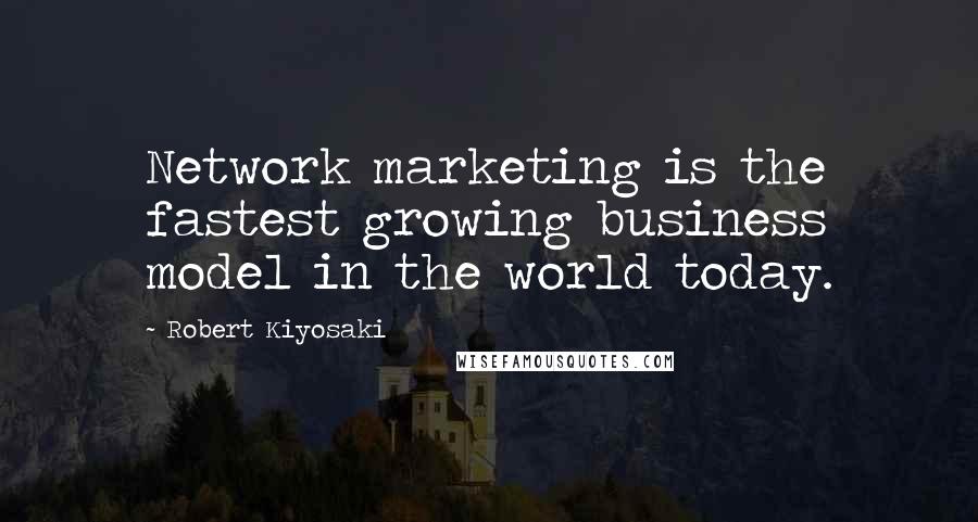 Robert Kiyosaki Quotes: Network marketing is the fastest growing business model in the world today.