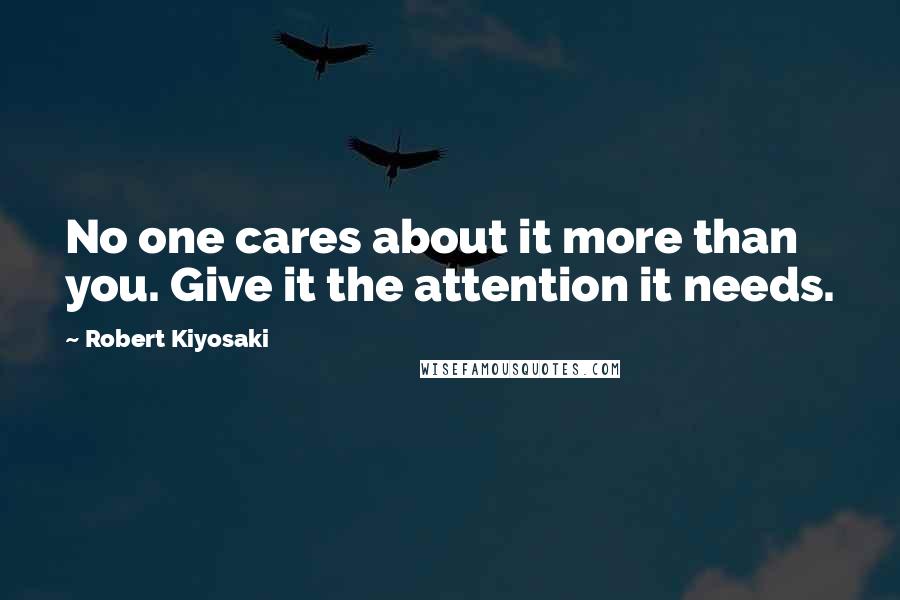 Robert Kiyosaki Quotes: No one cares about it more than you. Give it the attention it needs.