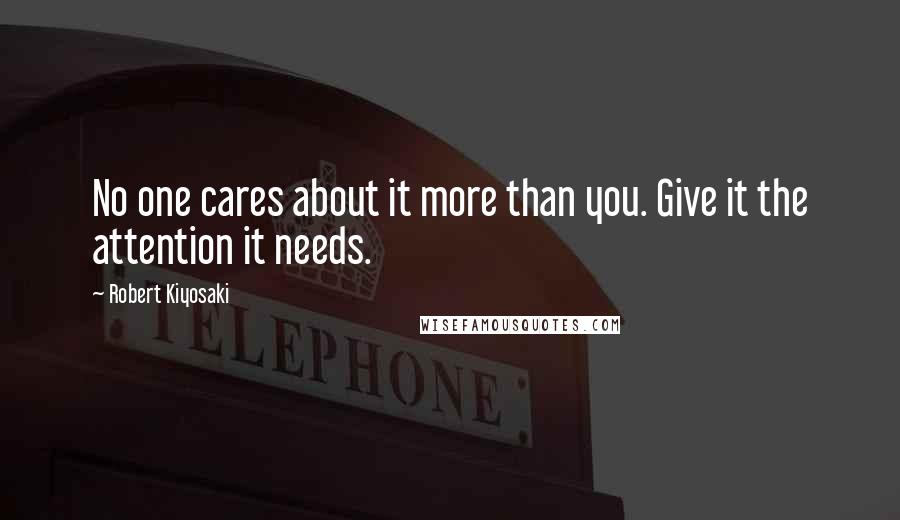 Robert Kiyosaki Quotes: No one cares about it more than you. Give it the attention it needs.