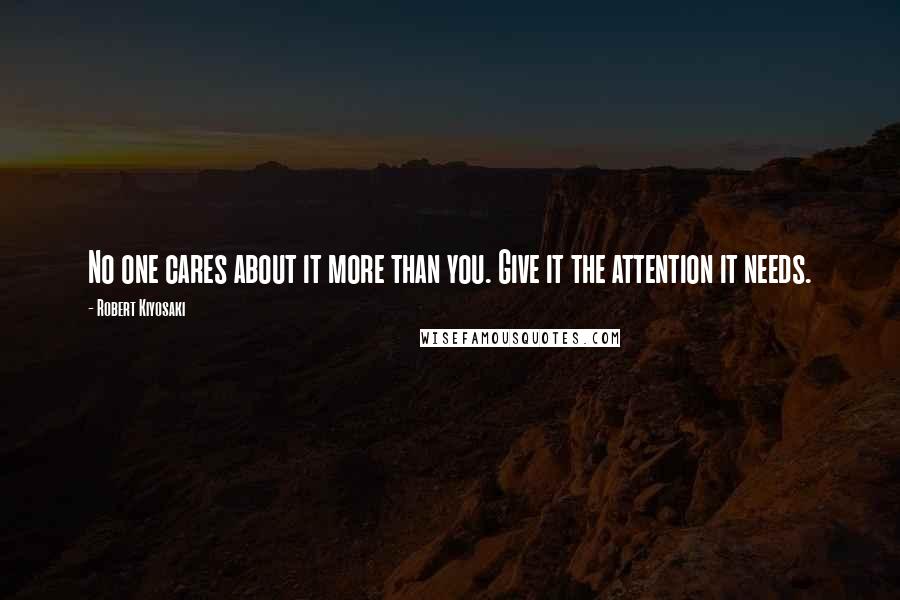 Robert Kiyosaki Quotes: No one cares about it more than you. Give it the attention it needs.