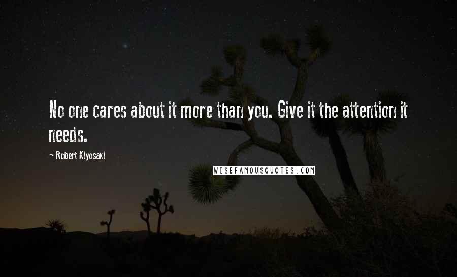 Robert Kiyosaki Quotes: No one cares about it more than you. Give it the attention it needs.