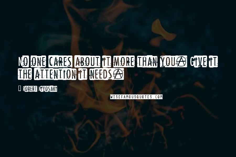 Robert Kiyosaki Quotes: No one cares about it more than you. Give it the attention it needs.