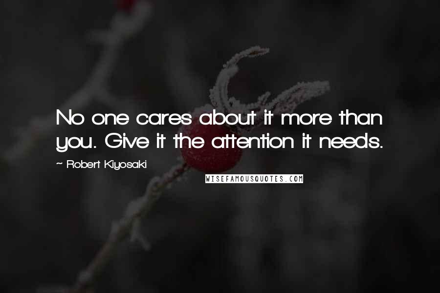 Robert Kiyosaki Quotes: No one cares about it more than you. Give it the attention it needs.