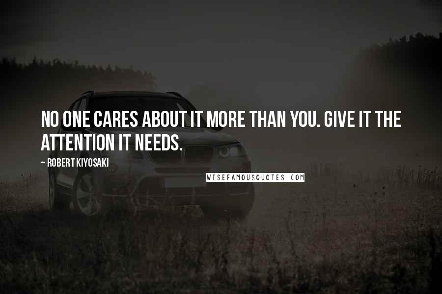 Robert Kiyosaki Quotes: No one cares about it more than you. Give it the attention it needs.