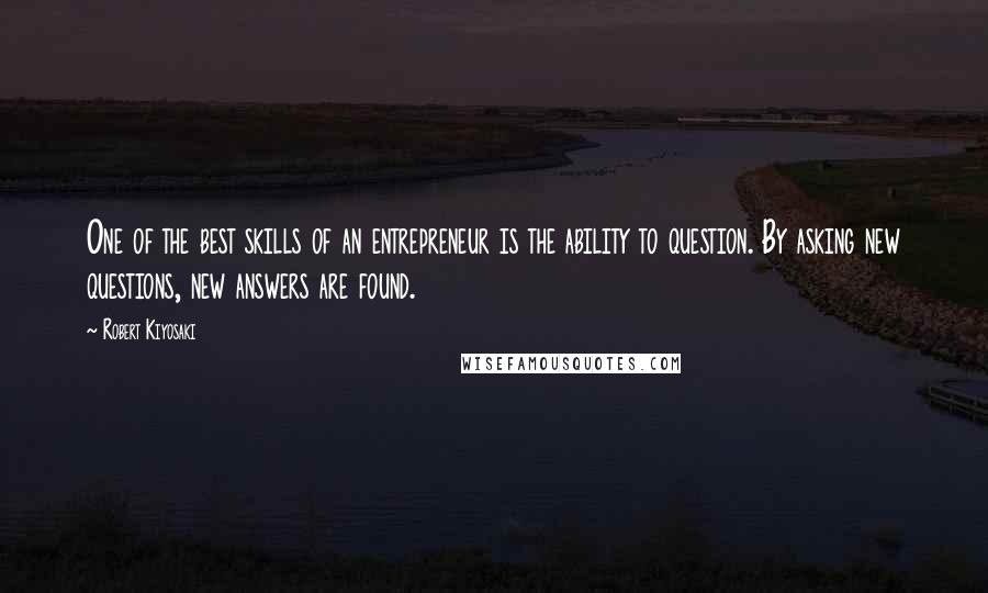 Robert Kiyosaki Quotes: One of the best skills of an entrepreneur is the ability to question. By asking new questions, new answers are found.