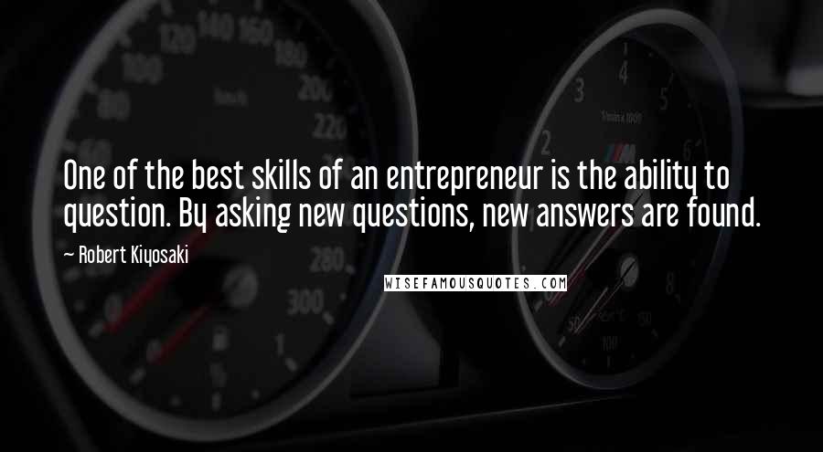 Robert Kiyosaki Quotes: One of the best skills of an entrepreneur is the ability to question. By asking new questions, new answers are found.