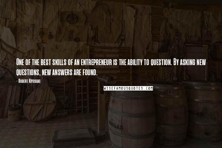 Robert Kiyosaki Quotes: One of the best skills of an entrepreneur is the ability to question. By asking new questions, new answers are found.