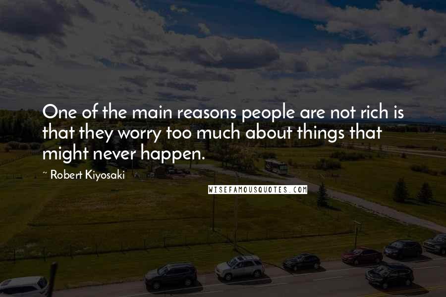 Robert Kiyosaki Quotes: One of the main reasons people are not rich is that they worry too much about things that might never happen.