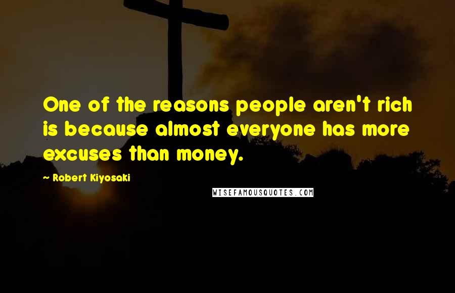 Robert Kiyosaki Quotes: One of the reasons people aren't rich is because almost everyone has more excuses than money.