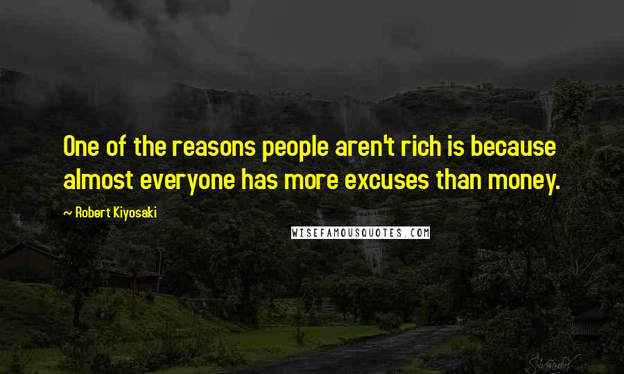 Robert Kiyosaki Quotes: One of the reasons people aren't rich is because almost everyone has more excuses than money.