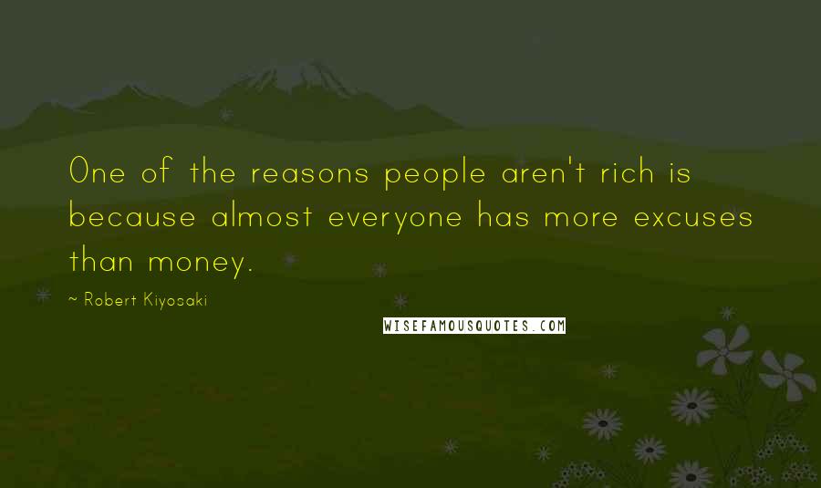 Robert Kiyosaki Quotes: One of the reasons people aren't rich is because almost everyone has more excuses than money.