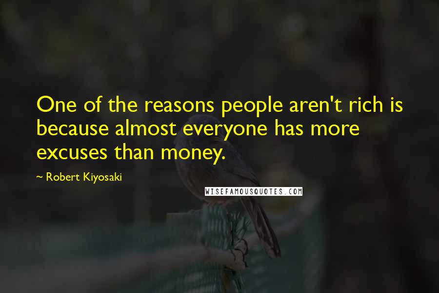 Robert Kiyosaki Quotes: One of the reasons people aren't rich is because almost everyone has more excuses than money.