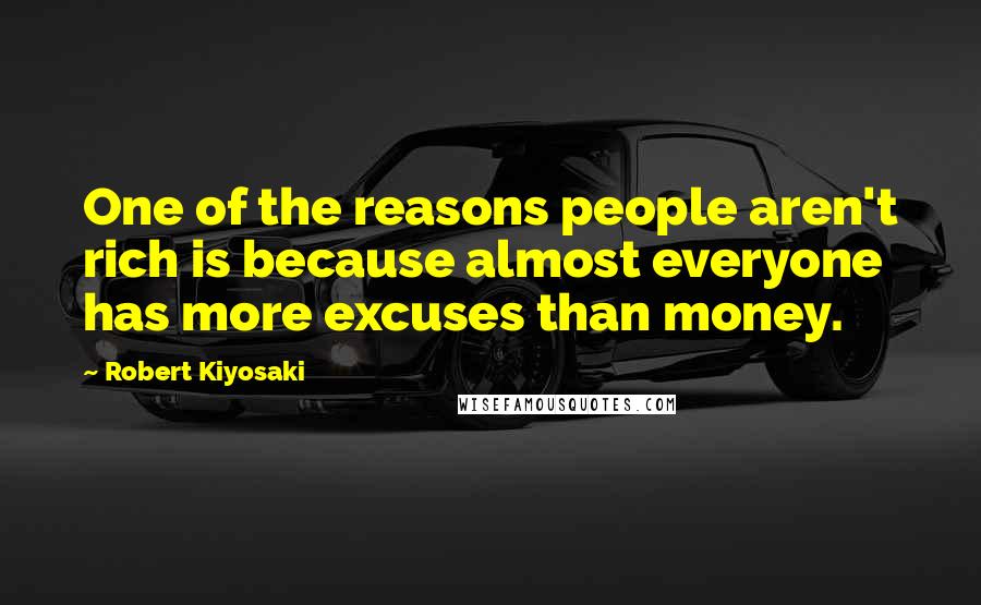 Robert Kiyosaki Quotes: One of the reasons people aren't rich is because almost everyone has more excuses than money.