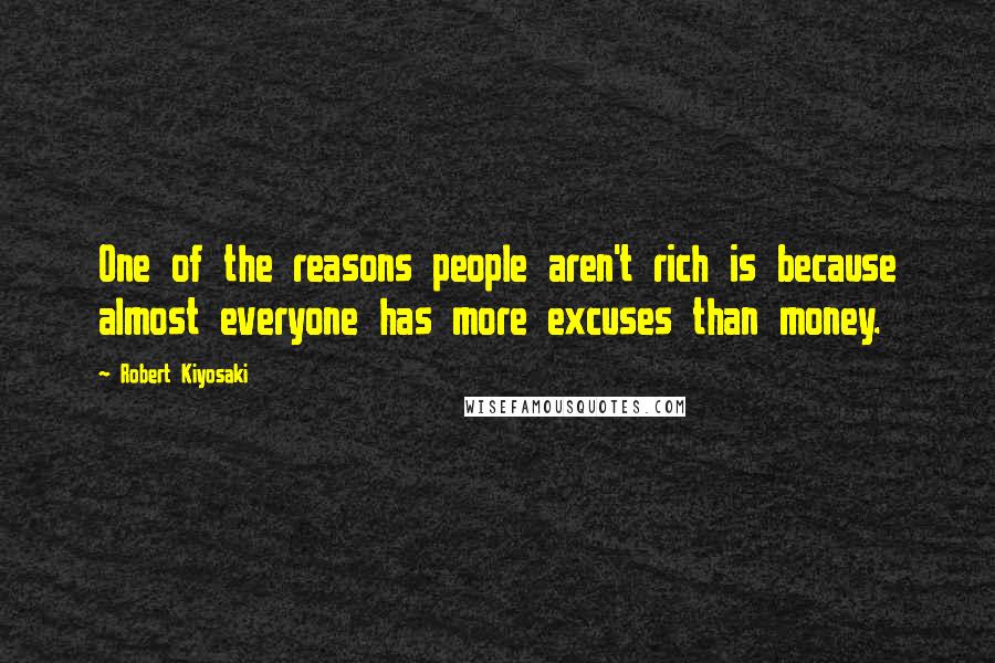 Robert Kiyosaki Quotes: One of the reasons people aren't rich is because almost everyone has more excuses than money.