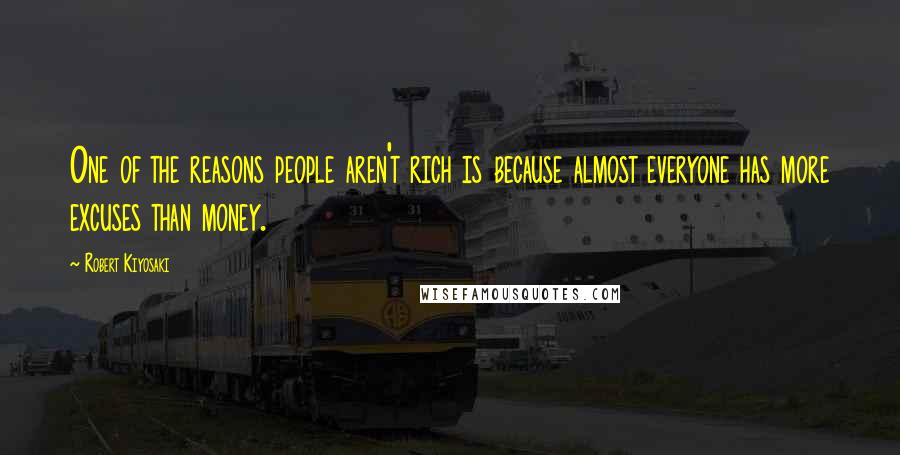 Robert Kiyosaki Quotes: One of the reasons people aren't rich is because almost everyone has more excuses than money.