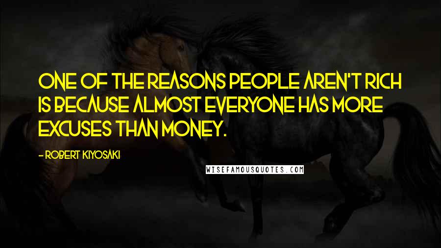 Robert Kiyosaki Quotes: One of the reasons people aren't rich is because almost everyone has more excuses than money.