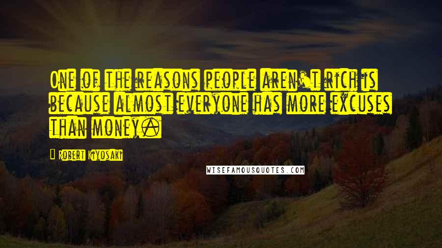 Robert Kiyosaki Quotes: One of the reasons people aren't rich is because almost everyone has more excuses than money.