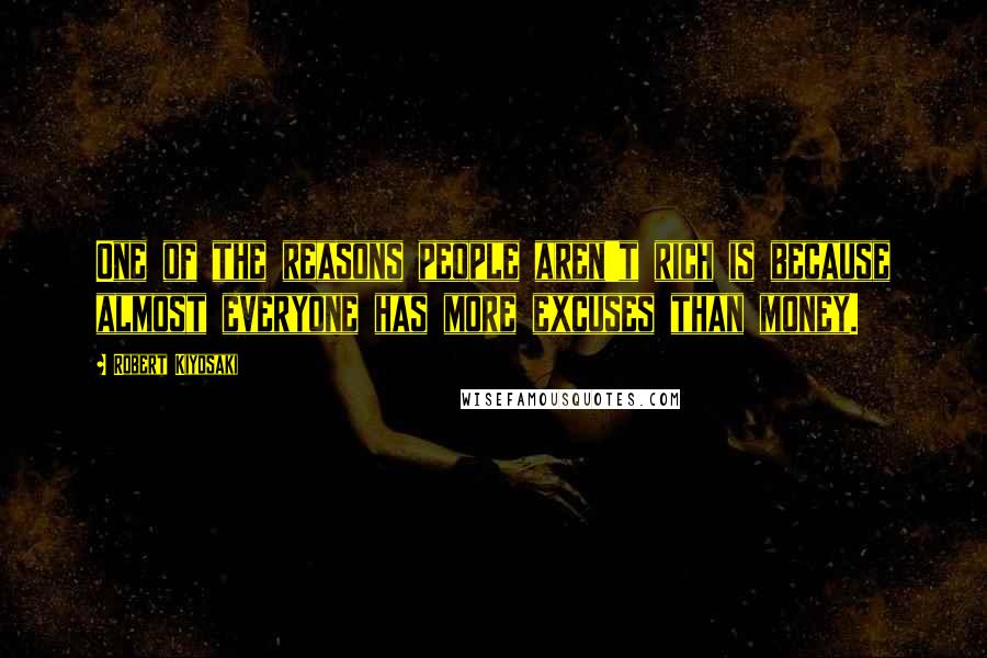 Robert Kiyosaki Quotes: One of the reasons people aren't rich is because almost everyone has more excuses than money.