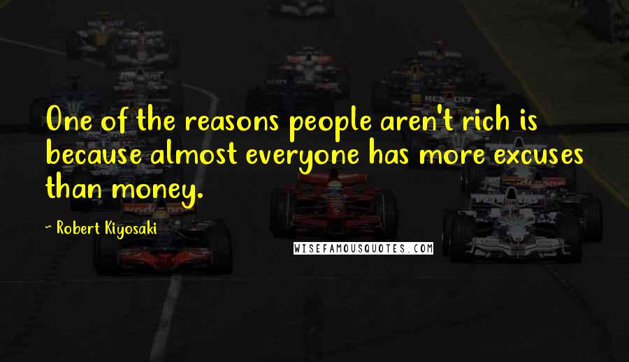 Robert Kiyosaki Quotes: One of the reasons people aren't rich is because almost everyone has more excuses than money.