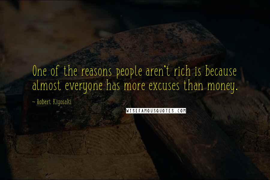 Robert Kiyosaki Quotes: One of the reasons people aren't rich is because almost everyone has more excuses than money.