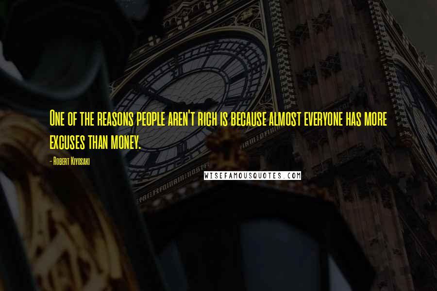 Robert Kiyosaki Quotes: One of the reasons people aren't rich is because almost everyone has more excuses than money.