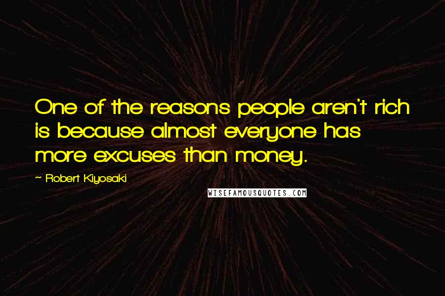 Robert Kiyosaki Quotes: One of the reasons people aren't rich is because almost everyone has more excuses than money.