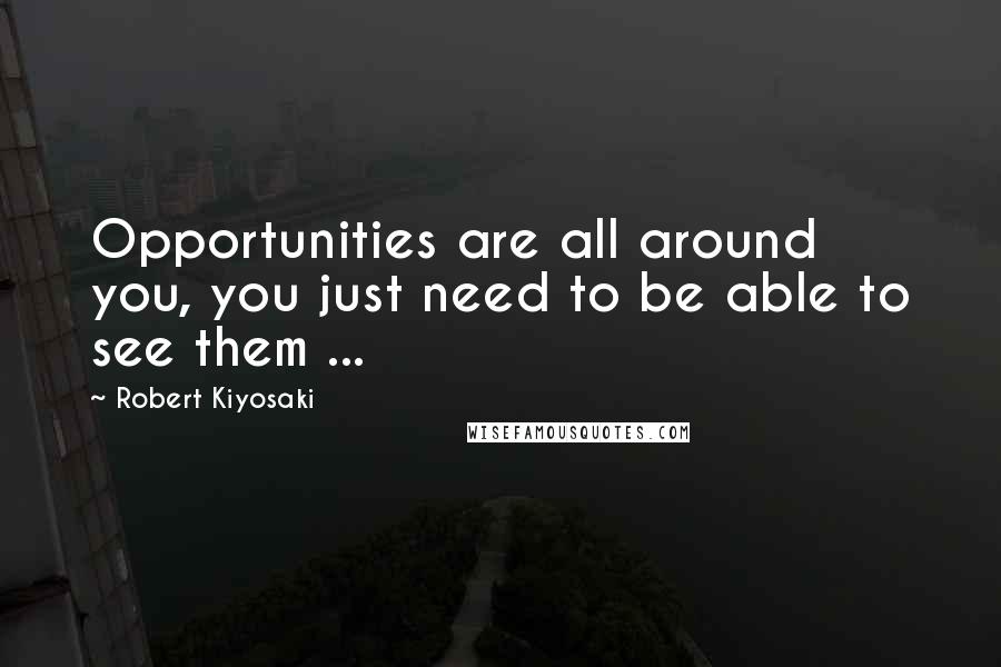 Robert Kiyosaki Quotes: Opportunities are all around you, you just need to be able to see them ...