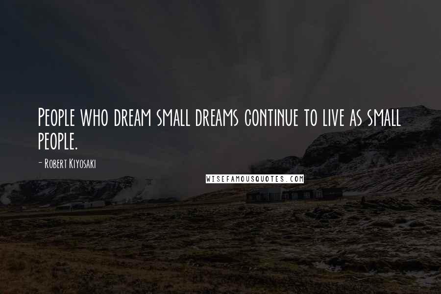 Robert Kiyosaki Quotes: People who dream small dreams continue to live as small people.