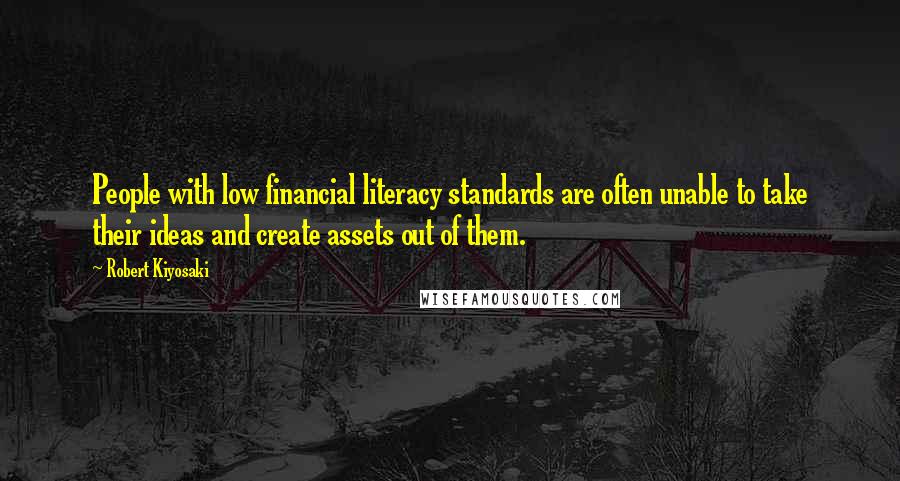 Robert Kiyosaki Quotes: People with low financial literacy standards are often unable to take their ideas and create assets out of them.