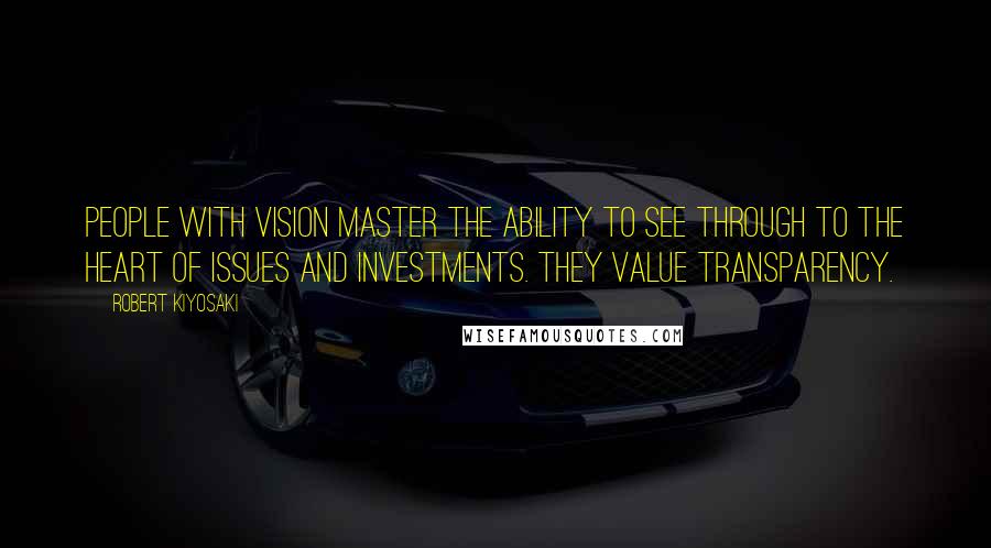 Robert Kiyosaki Quotes: People with vision master the ability to see through to the heart of issues and investments. They value transparency.