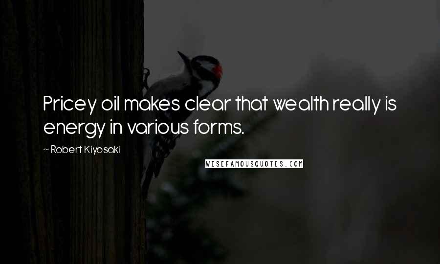 Robert Kiyosaki Quotes: Pricey oil makes clear that wealth really is energy in various forms.