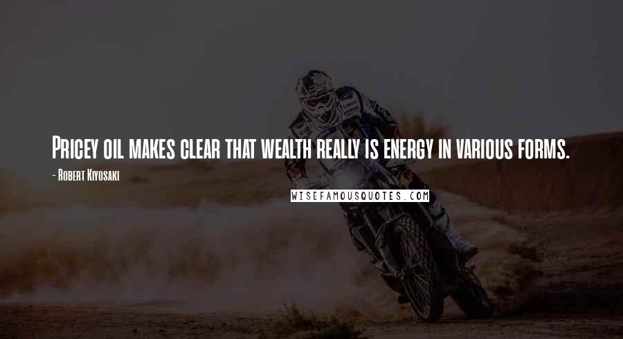Robert Kiyosaki Quotes: Pricey oil makes clear that wealth really is energy in various forms.