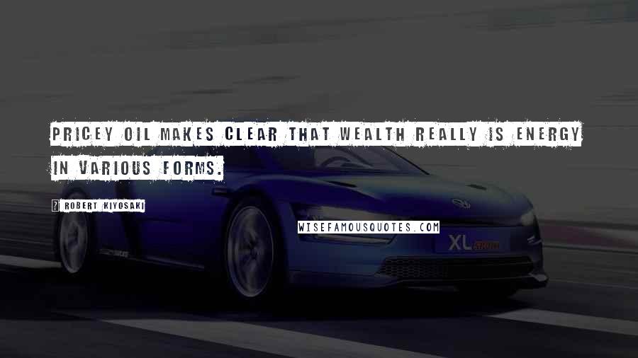 Robert Kiyosaki Quotes: Pricey oil makes clear that wealth really is energy in various forms.