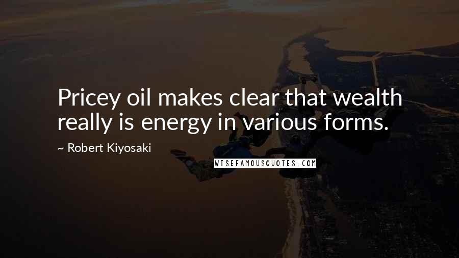 Robert Kiyosaki Quotes: Pricey oil makes clear that wealth really is energy in various forms.