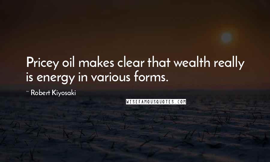 Robert Kiyosaki Quotes: Pricey oil makes clear that wealth really is energy in various forms.