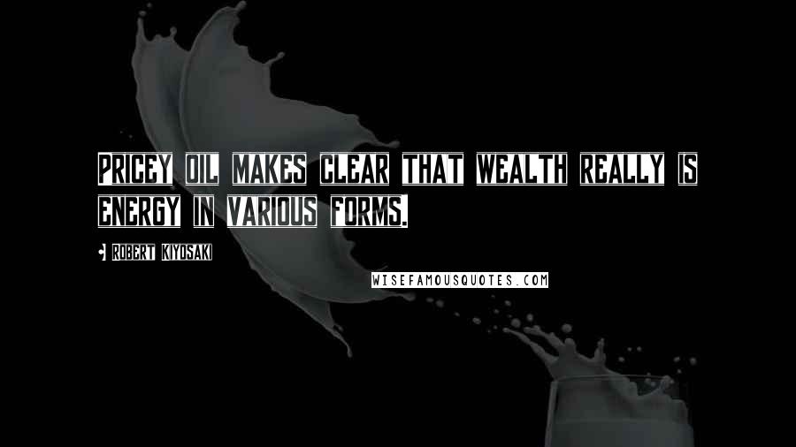 Robert Kiyosaki Quotes: Pricey oil makes clear that wealth really is energy in various forms.