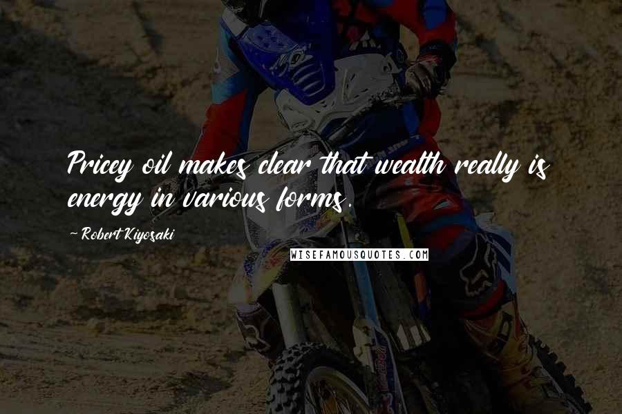 Robert Kiyosaki Quotes: Pricey oil makes clear that wealth really is energy in various forms.