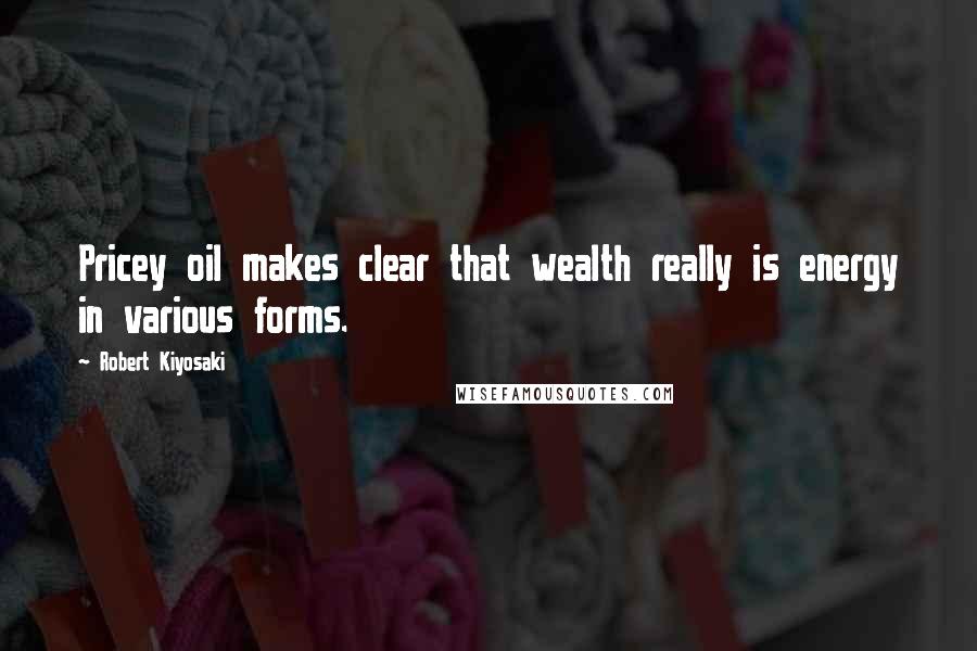 Robert Kiyosaki Quotes: Pricey oil makes clear that wealth really is energy in various forms.