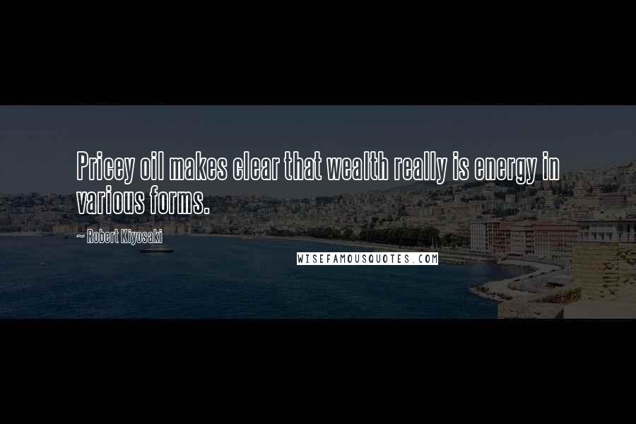 Robert Kiyosaki Quotes: Pricey oil makes clear that wealth really is energy in various forms.