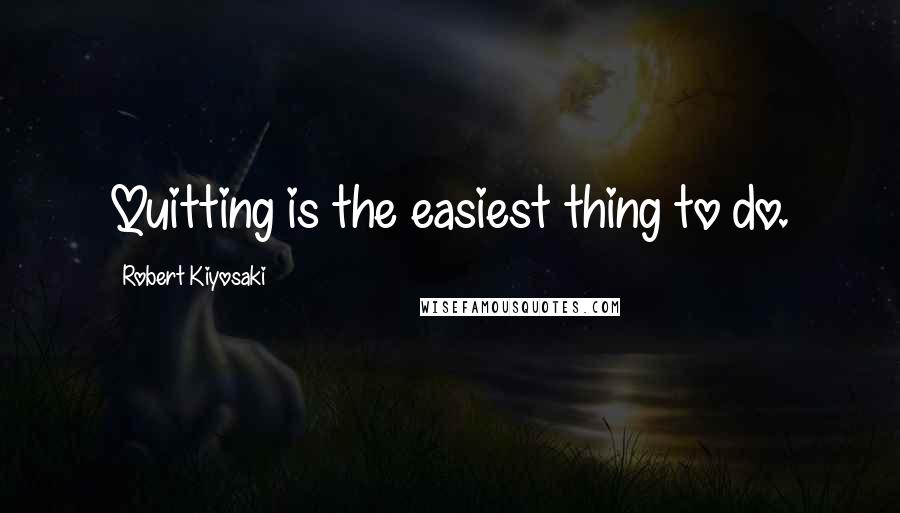 Robert Kiyosaki Quotes: Quitting is the easiest thing to do.