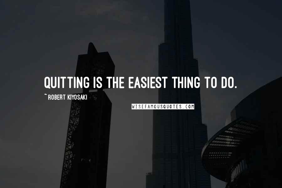 Robert Kiyosaki Quotes: Quitting is the easiest thing to do.