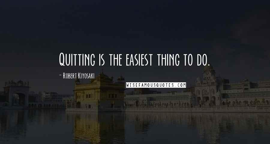 Robert Kiyosaki Quotes: Quitting is the easiest thing to do.