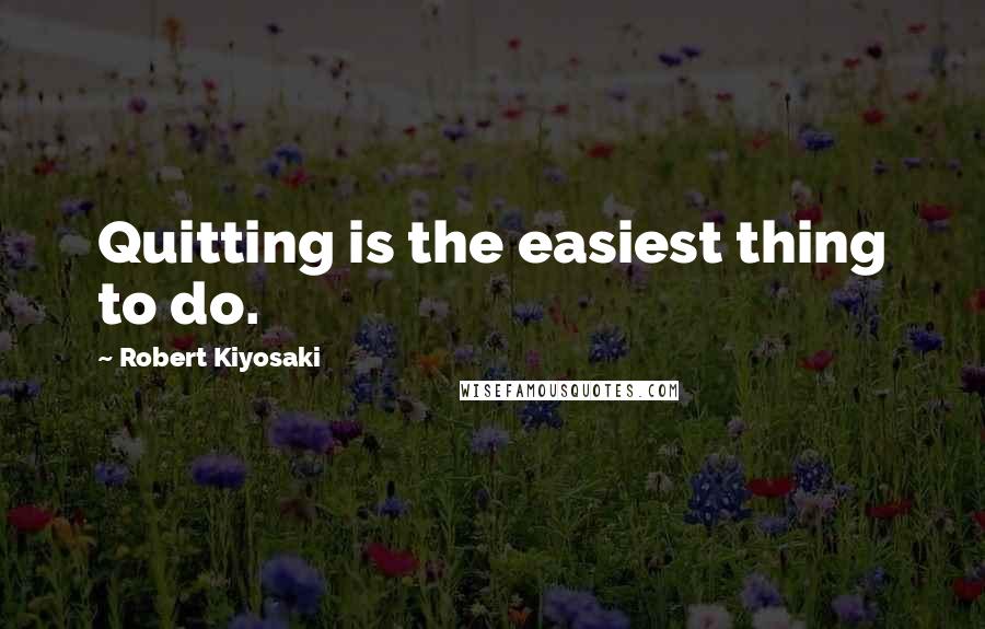 Robert Kiyosaki Quotes: Quitting is the easiest thing to do.