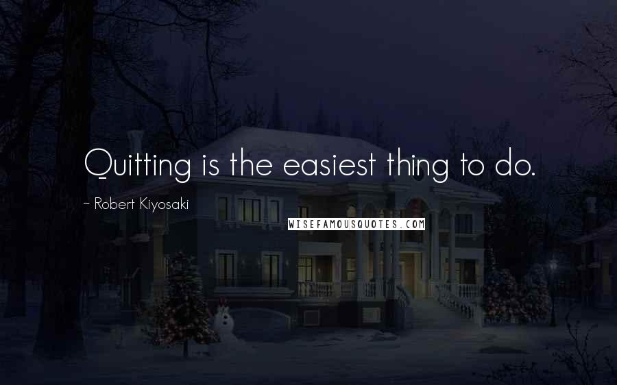 Robert Kiyosaki Quotes: Quitting is the easiest thing to do.