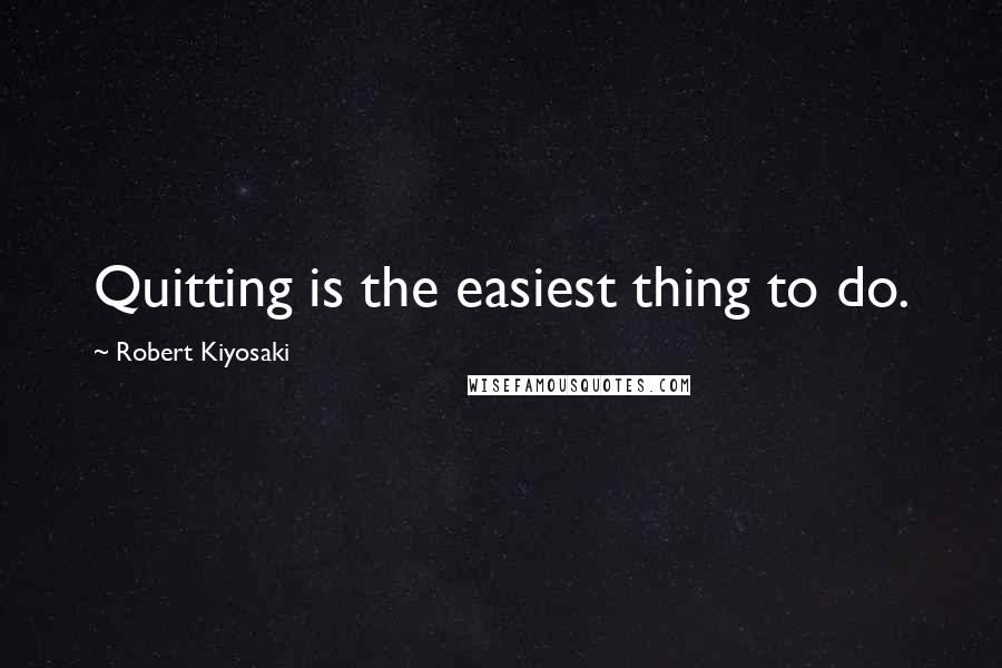 Robert Kiyosaki Quotes: Quitting is the easiest thing to do.