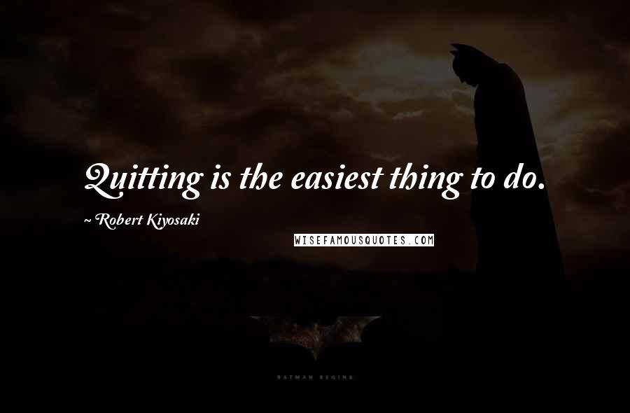 Robert Kiyosaki Quotes: Quitting is the easiest thing to do.