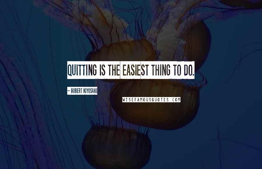 Robert Kiyosaki Quotes: Quitting is the easiest thing to do.
