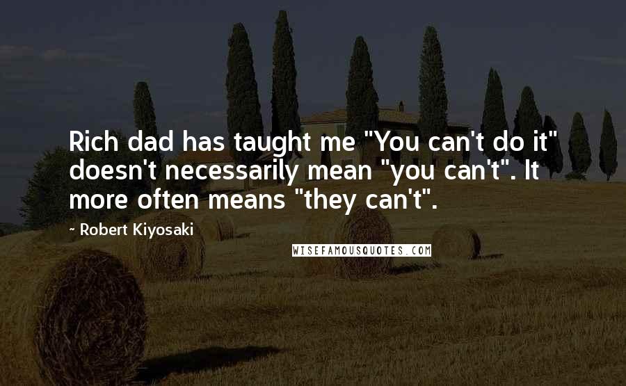 Robert Kiyosaki Quotes: Rich dad has taught me "You can't do it" doesn't necessarily mean "you can't". It more often means "they can't".